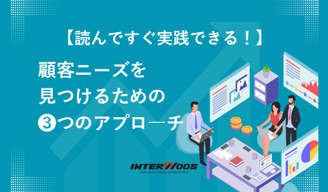 【新規事業のニーズ発見方法】読んですぐ実践できる！顧客ニーズ発見のための即実践可能な3つのアプロ―チ